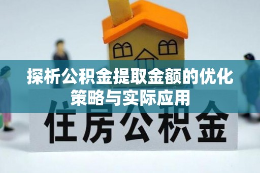 淄川探析公积金提取金额的优化策略与实际应用
