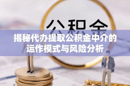 淄川揭秘代办提取公积金中介的运作模式与风险分析