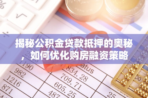 淄川揭秘公积金贷款抵押的奥秘，如何优化购房融资策略
