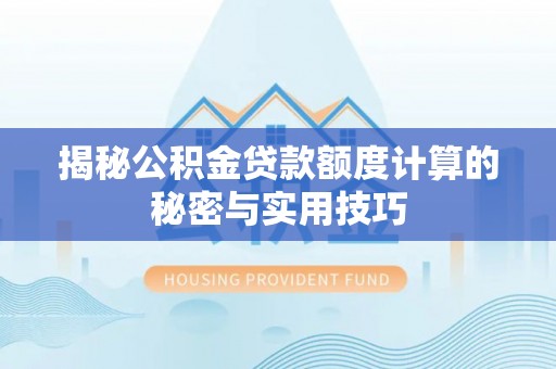 淄川揭秘公积金贷款额度计算的秘密与实用技巧