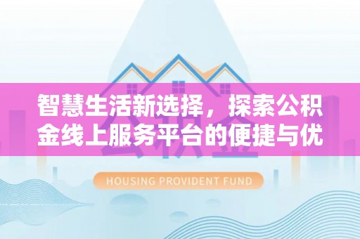 淄川智慧生活新选择，探索公积金线上服务平台的便捷与优势