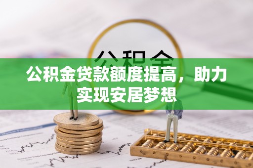 淄川公积金贷款额度提高，助力实现安居梦想