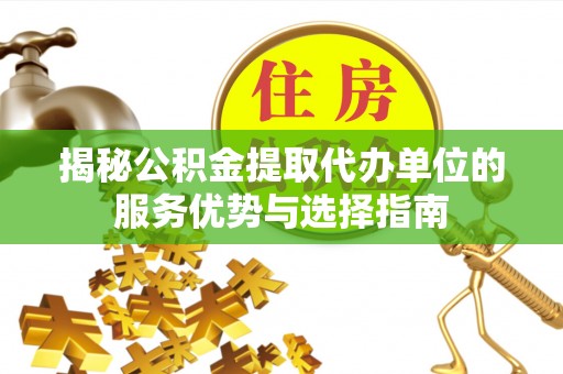 淄川揭秘公积金提取代办单位的服务优势与选择指南