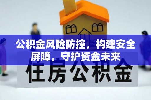 淄川公积金风险防控，构建安全屏障，守护资金未来