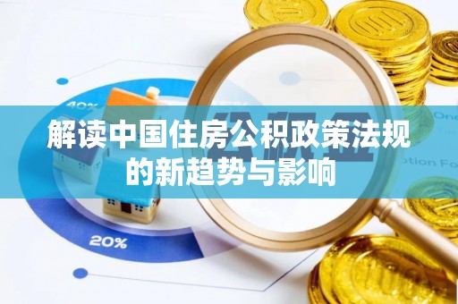 淄川解读中国住房公积政策法规的新趋势与影响