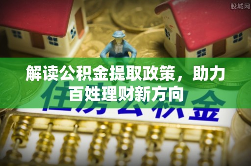 淄川解读公积金提取政策，助力百姓理财新方向