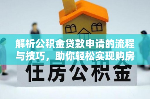淄川解析公积金贷款申请的流程与技巧，助你轻松实现购房梦想