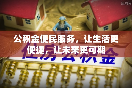 淄川公积金便民服务，让生活更便捷，让未来更可期