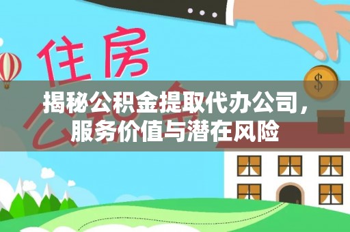 淄川揭秘公积金提取代办公司，服务价值与潜在风险