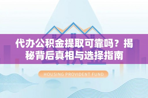 淄川代办公积金提取可靠吗？揭秘背后真相与选择指南