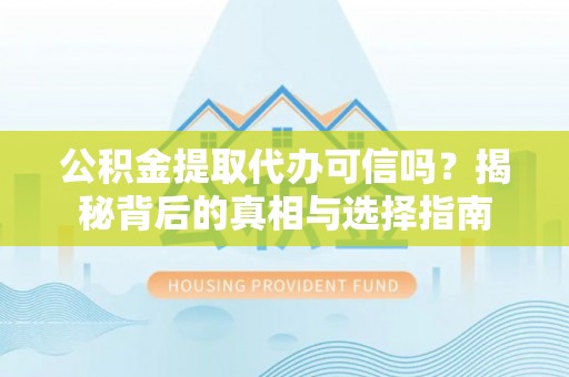 淄川公积金提取代办可信吗？揭秘背后的真相与选择指南
