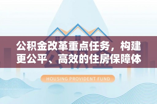 淄川公积金改革重点任务，构建更公平、高效的住房保障体系