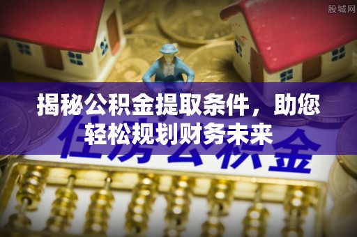 淄川揭秘公积金提取条件，助您轻松规划财务未来