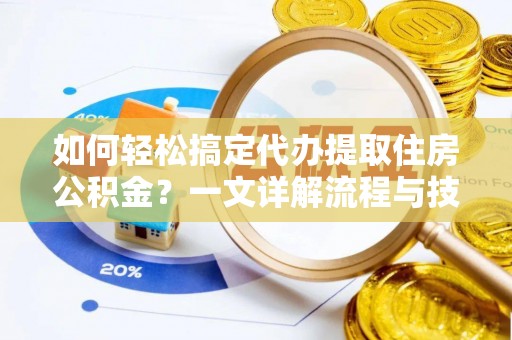 淄川如何轻松搞定代办提取住房公积金？一文详解流程与技巧