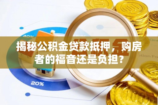 淄川揭秘公积金贷款抵押，购房者的福音还是负担？