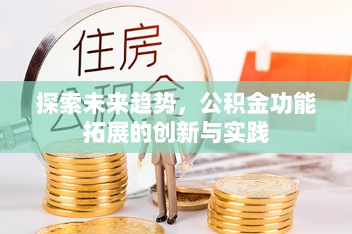 淄川探索未来趋势，公积金功能拓展的创新与实践
