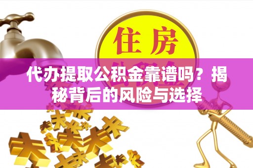 淄川代办提取公积金靠谱吗？揭秘背后的风险与选择