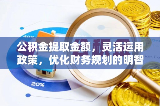 淄川公积金提取金额，灵活运用政策，优化财务规划的明智选择