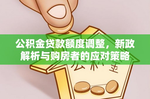 淄川公积金贷款额度调整，新政解析与购房者的应对策略