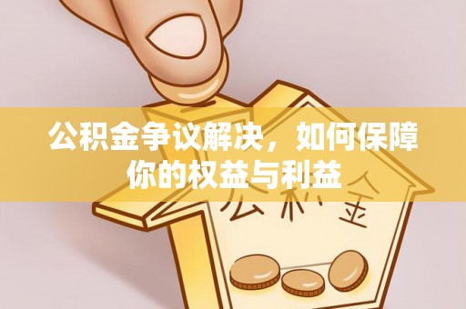 淄川公积金争议解决，如何保障你的权益与利益