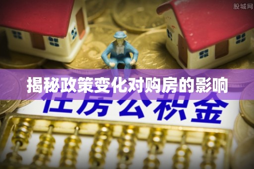 淄川揭秘政策变化对购房的影响
