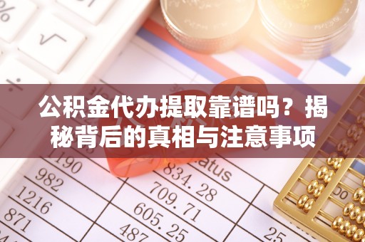 淄川公积金代办提取靠谱吗？揭秘背后的真相与注意事项