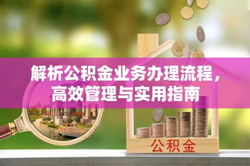 淄川解析公积金业务办理流程，高效管理与实用指南