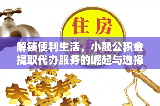 淄川解锁便利生活，小额公积金提取代办服务的崛起与选择