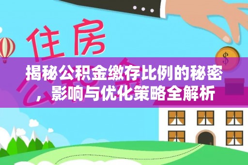 淄川揭秘公积金缴存比例的秘密，影响与优化策略全解析
