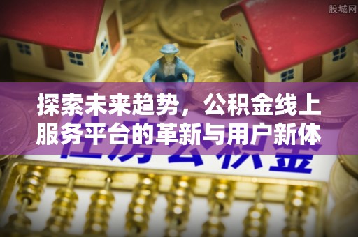 淄川探索未来趋势，公积金线上服务平台的革新与用户新体验