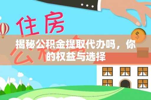 淄川揭秘公积金提取代办吗，你的权益与选择