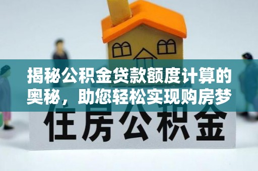淄川揭秘公积金贷款额度计算的奥秘，助您轻松实现购房梦想