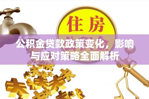 淄川公积金贷款政策变化，影响与应对策略全面解析