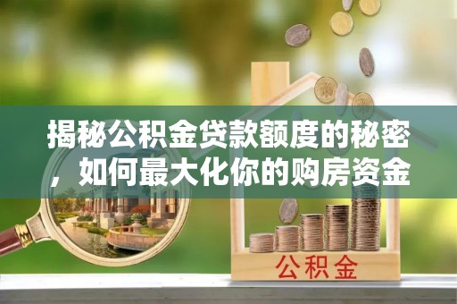淄川揭秘公积金贷款额度的秘密，如何最大化你的购房资金
