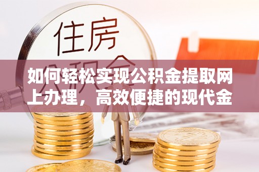 淄川如何轻松实现公积金提取网上办理，高效便捷的现代金融服务