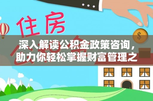 淄川深入解读公积金政策咨询，助力你轻松掌握财富管理之道