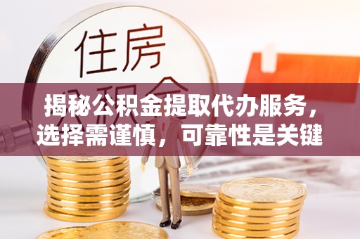淄川揭秘公积金提取代办服务，选择需谨慎，可靠性是关键