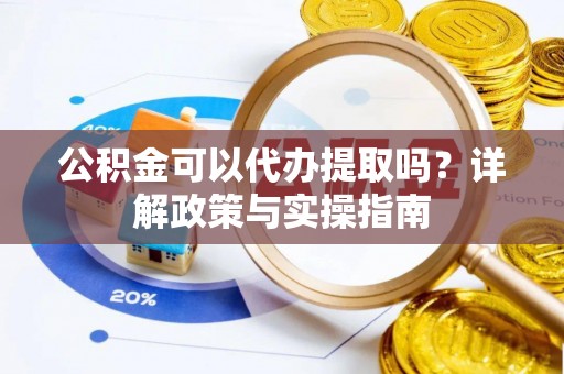 淄川公积金可以代办提取吗？详解政策与实操指南