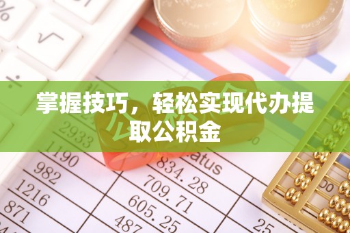 淄川掌握技巧，轻松实现代办提取公积金