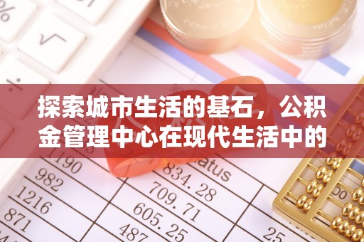 淄川探索城市生活的基石，公积金管理中心在现代生活中的重要角色