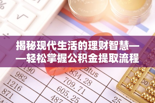 淄川揭秘现代生活的理财智慧——轻松掌握公积金提取流程的实用指南