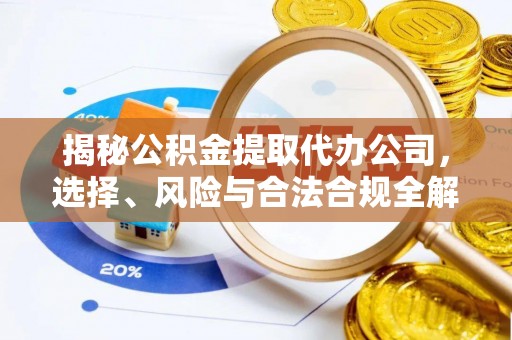 淄川揭秘公积金提取代办公司，选择、风险与合法合规全解析