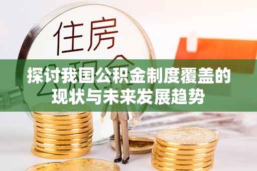 淄川探讨我国公积金制度覆盖的现状与未来发展趋势