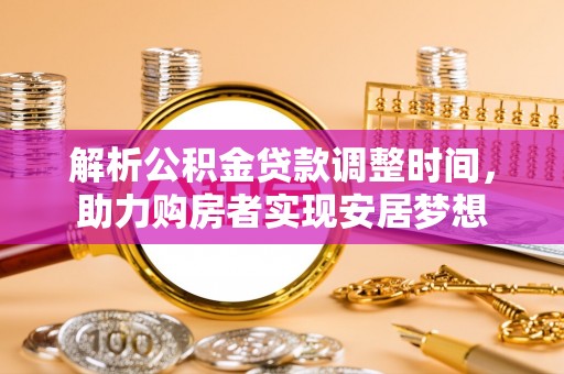 淄川解析公积金贷款调整时间，助力购房者实现安居梦想