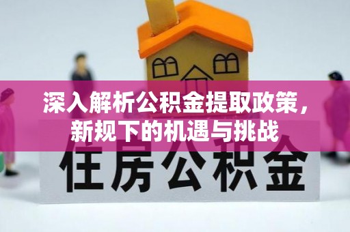 淄川深入解析公积金提取政策，新规下的机遇与挑战