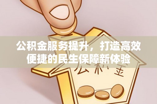 淄川公积金服务提升，打造高效便捷的民生保障新体验