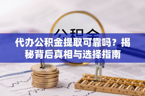 淄川代办公积金提取可靠吗？揭秘背后真相与选择指南