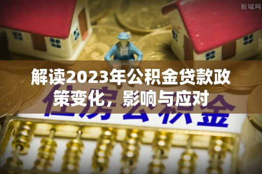 淄川解读2023年公积金贷款政策变化，影响与应对
