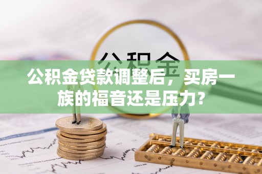 淄川公积金贷款调整后，买房一族的福音还是压力？