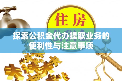 淄川探索公积金代办提取业务的便利性与注意事项